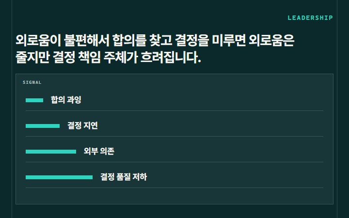 외로움이 불편해서 합의를 찾고 결정을 미루면 외로움은 줄지만 결정 책임 주체가 흐려집니다.